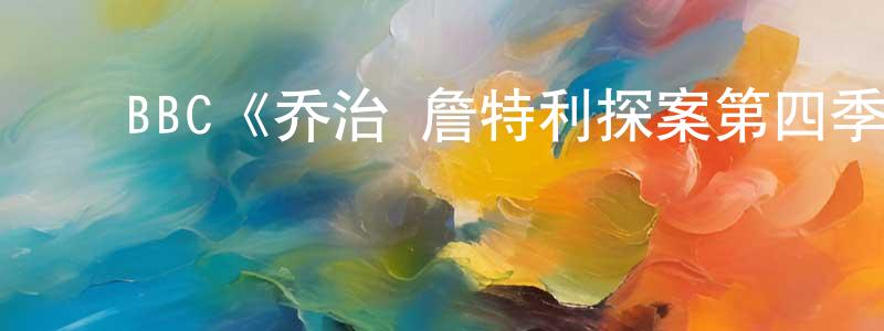﻿陈士荣发布﻿BBC《乔治·詹特利探案第四季》迅雷下载/在线观看/百度云-犯罪/历史载-美剧天堂